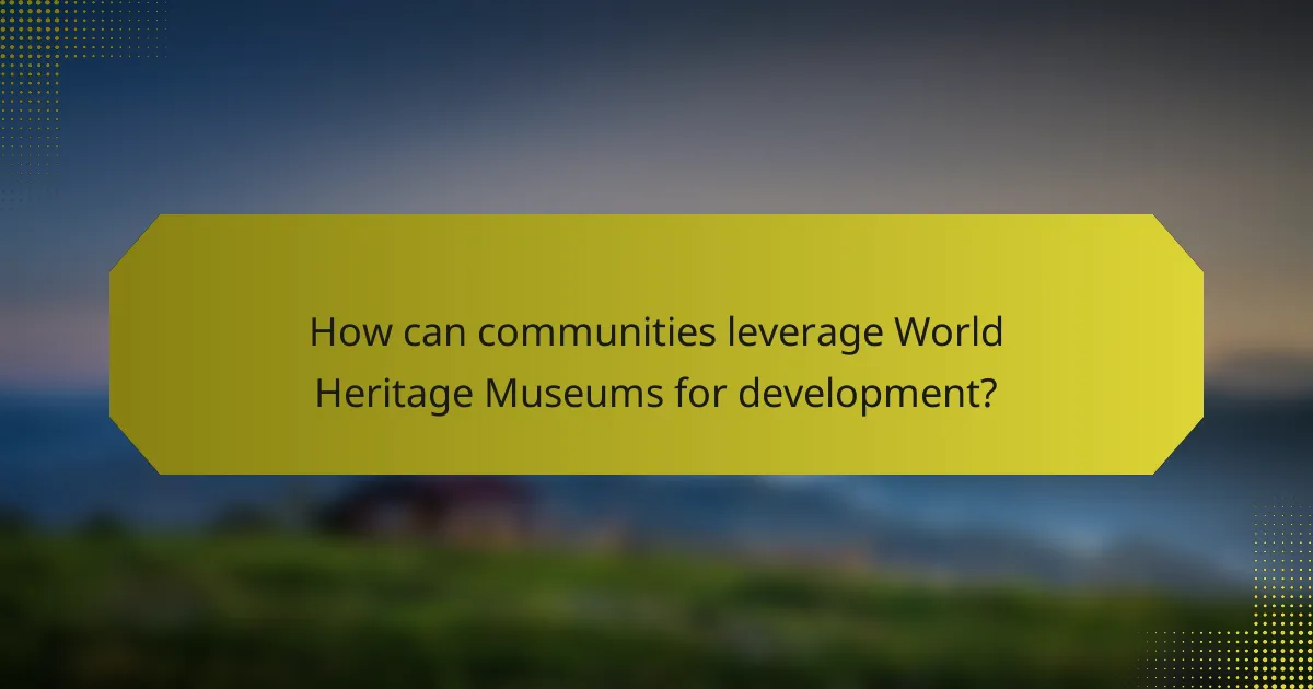 How can communities leverage World Heritage Museums for development?