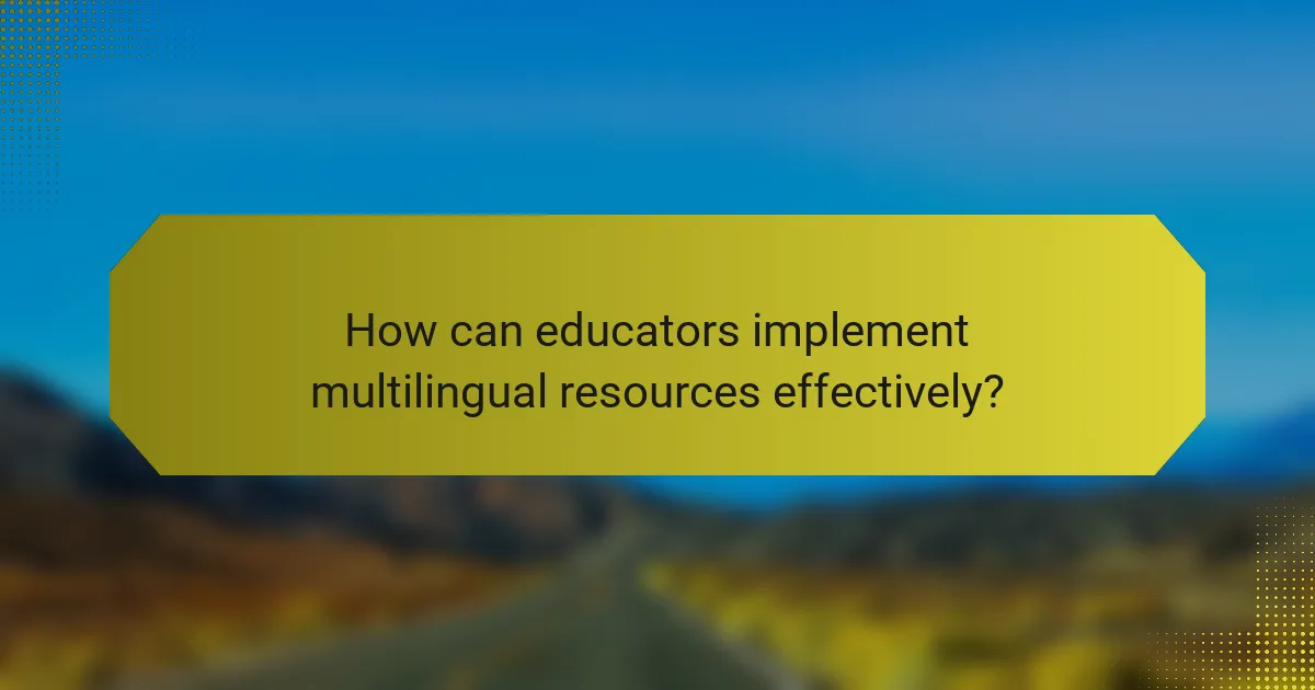 How can educators implement multilingual resources effectively?