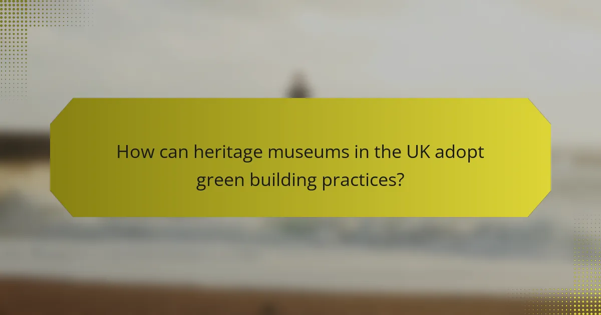 How can heritage museums in the UK adopt green building practices?