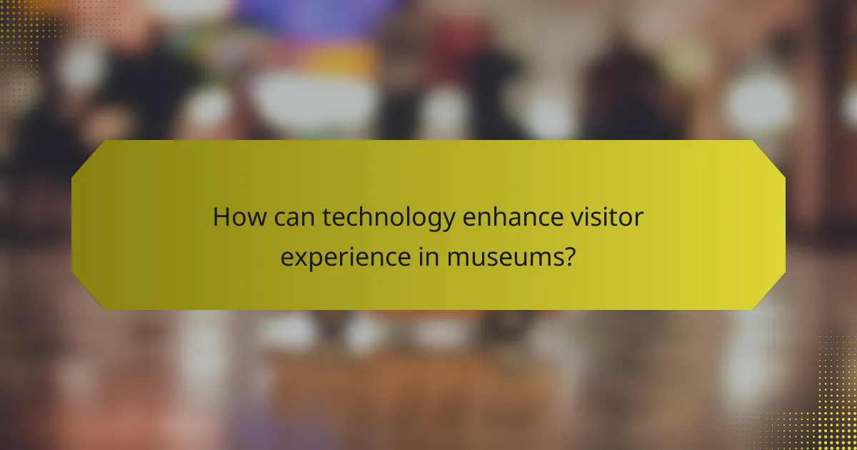 How can technology enhance visitor experience in museums?