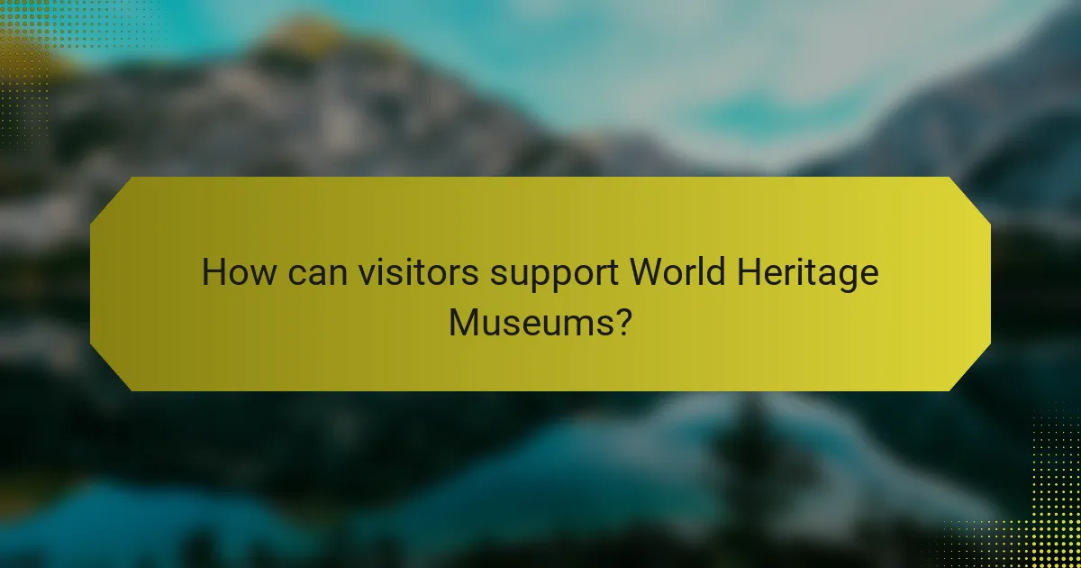 How can visitors support World Heritage Museums?