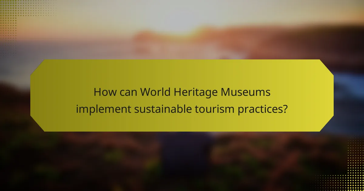 How can World Heritage Museums implement sustainable tourism practices?