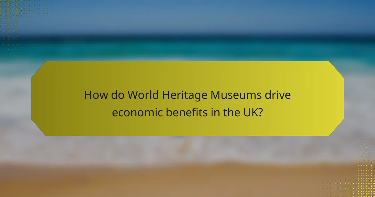 How do World Heritage Museums drive economic benefits in the UK?