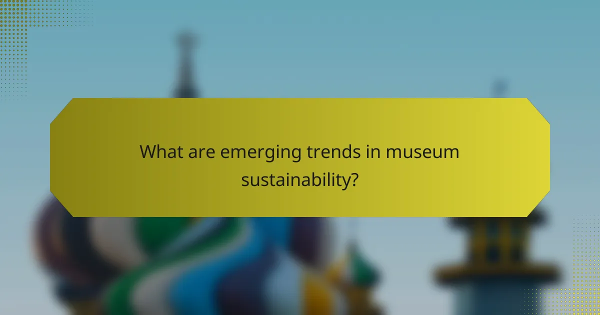 What are emerging trends in museum sustainability?