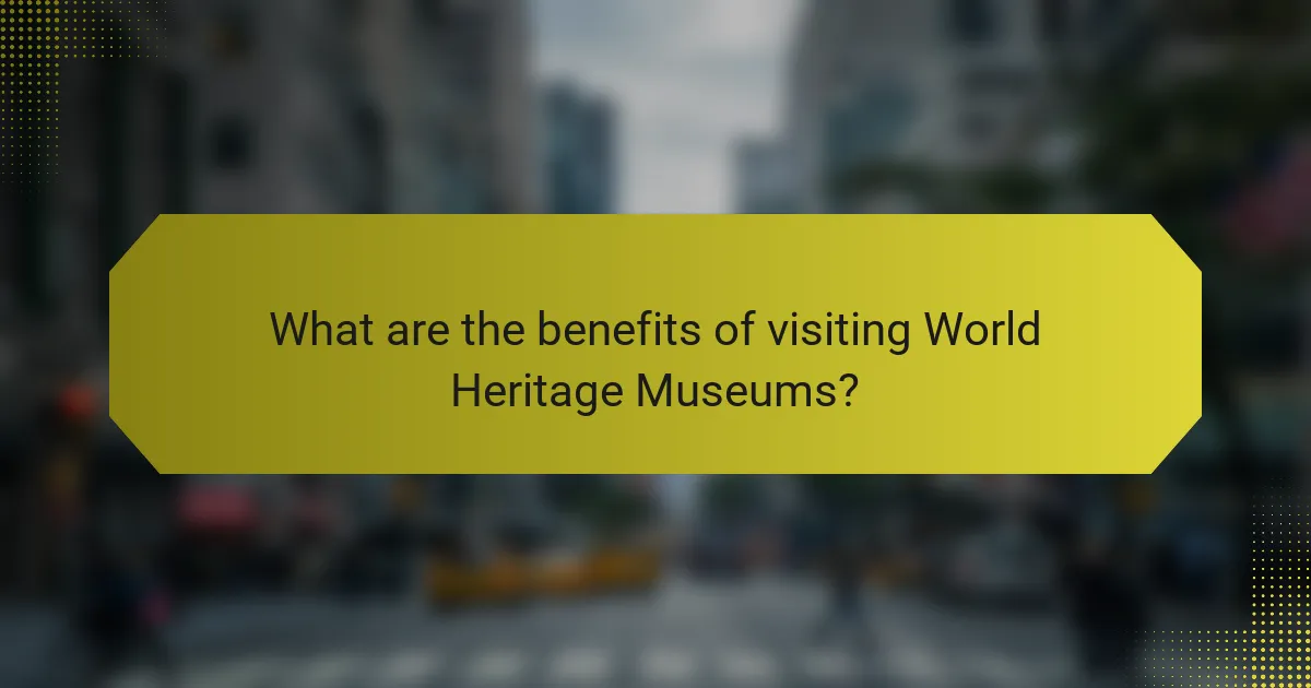 What are the benefits of visiting World Heritage Museums?