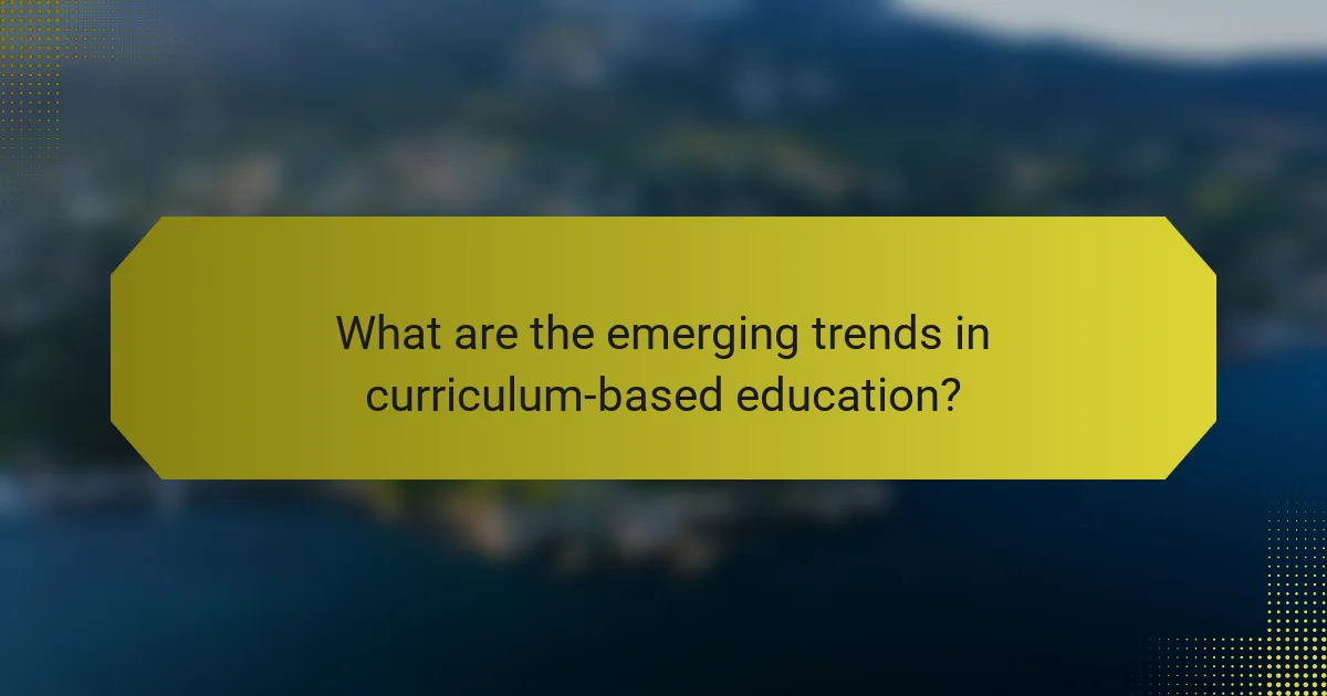 What are the emerging trends in curriculum-based education?