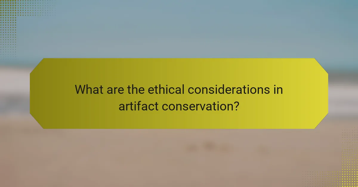 What are the ethical considerations in artifact conservation?