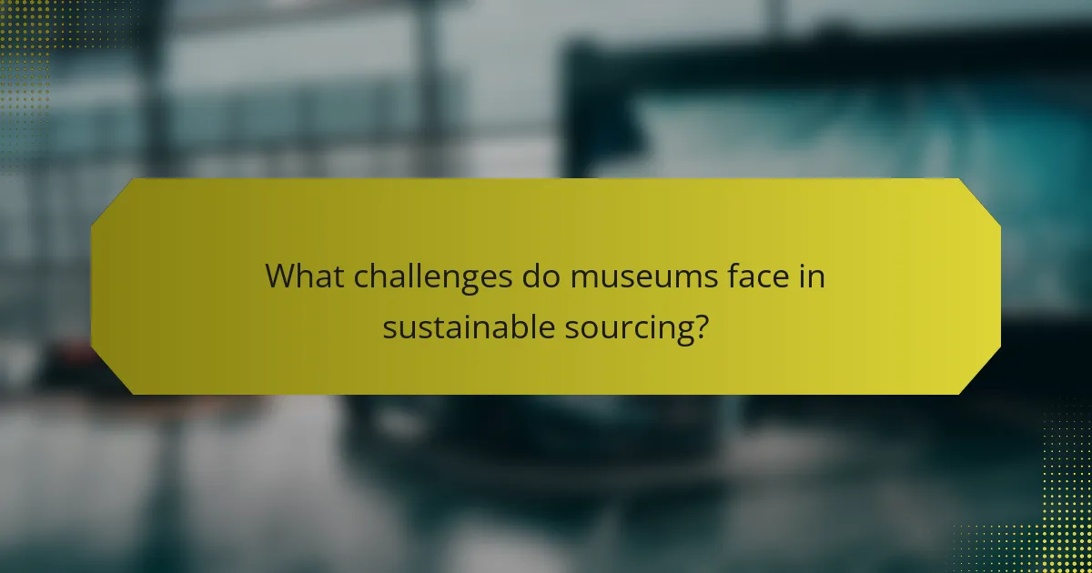 What challenges do museums face in sustainable sourcing?