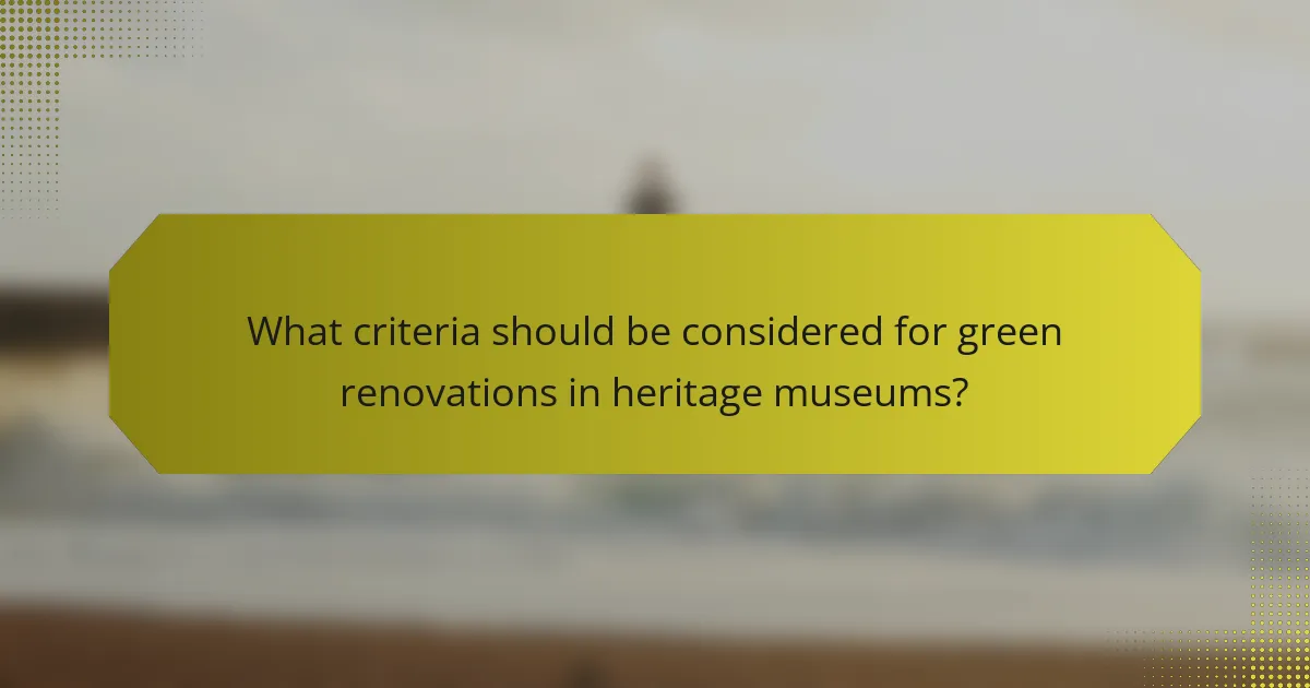 What criteria should be considered for green renovations in heritage museums?