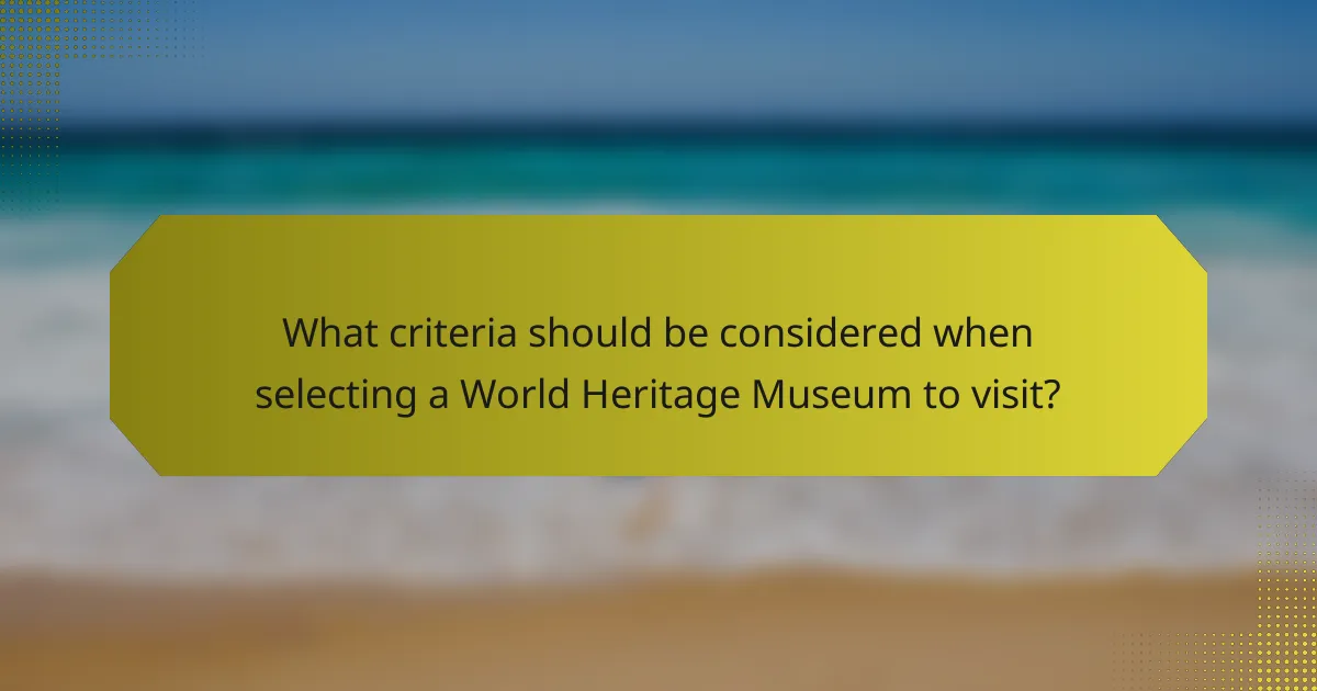 What criteria should be considered when selecting a World Heritage Museum to visit?