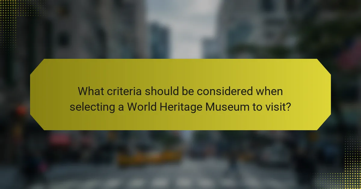 What criteria should be considered when selecting a World Heritage Museum to visit?