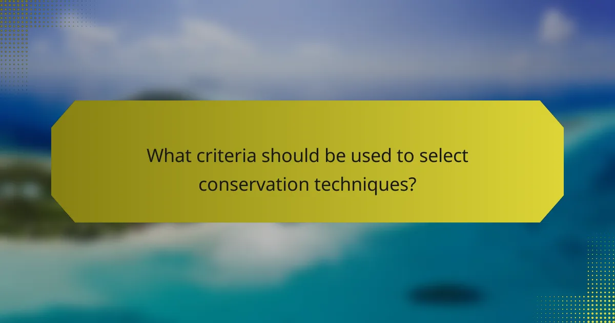 What criteria should be used to select conservation techniques?