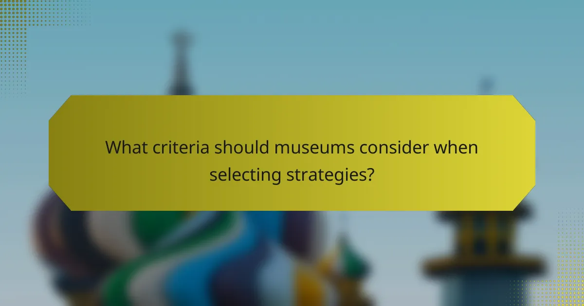 What criteria should museums consider when selecting strategies?