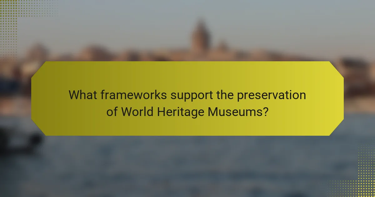 What frameworks support the preservation of World Heritage Museums?