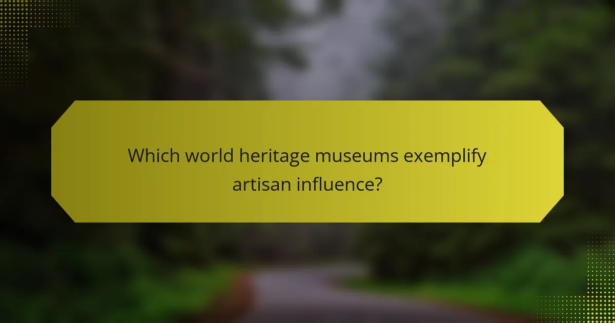 Which world heritage museums exemplify artisan influence?