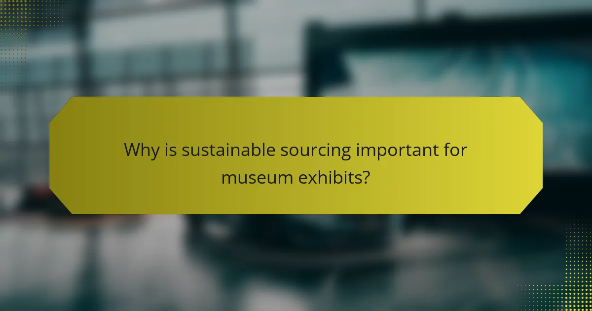 Why is sustainable sourcing important for museum exhibits?